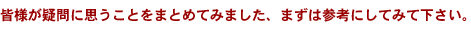 皆様が疑問に思うことをまとめてみました。